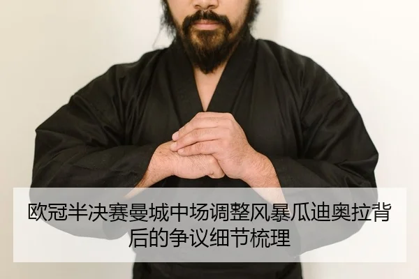欧冠半决赛曼城中场调整风暴瓜迪奥拉背后的争议细节梳理